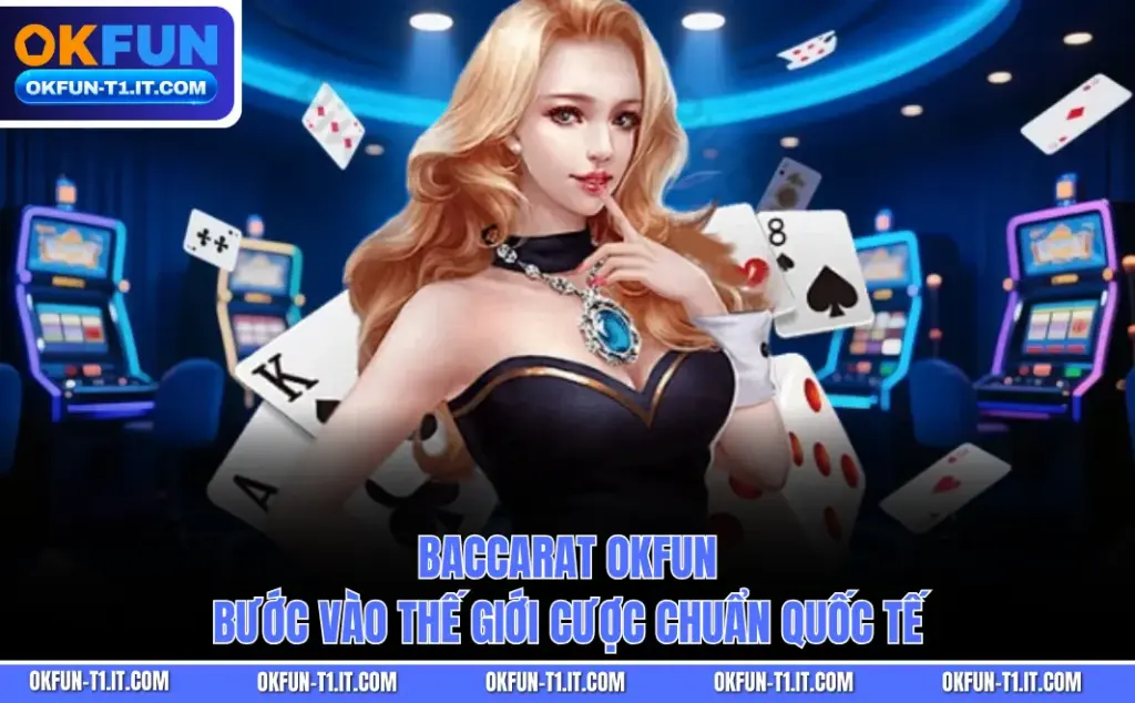 Baccarat OKFUN - Bước Vào Thế Giới Cược Chuẩn Quốc Tế