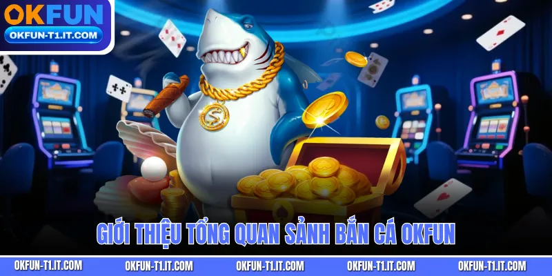 Giới thiệu tổng quan sảnh Bắn Cá OKFUN
