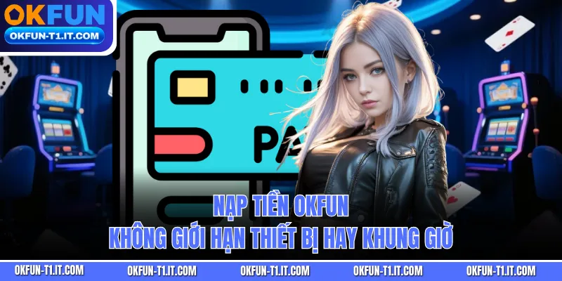 Nạp tiền OKFUN không giới hạn thiết bị hay khung giờ