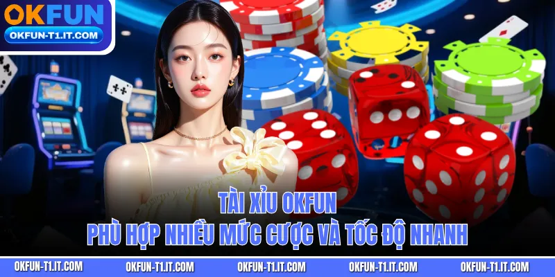 Tài xỉu OKFUN phù hợp nhiều mức cược và tốc độ nhanh