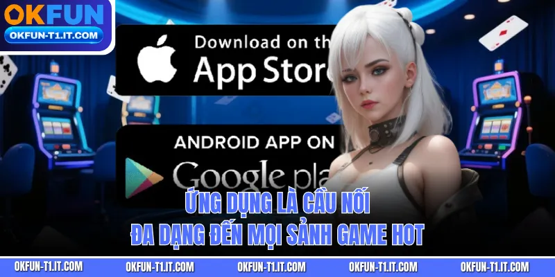 Ứng dụng là cầu nối đa dạng đến mọi sảnh game hot